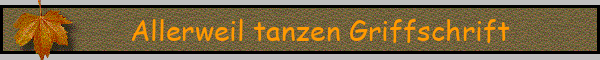 Allerweil tanzen Griffschrift