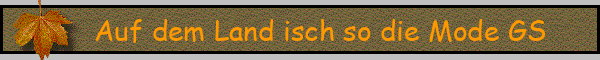 Auf dem Land isch so die Mode GS