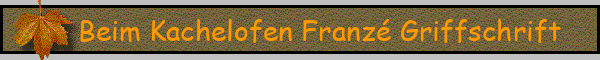 Beim Kachelofen Franzé Griffschrift