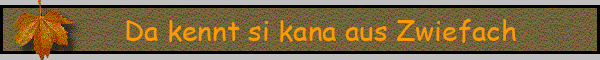 Da kennt si kana aus Zwiefach