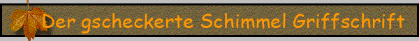 Der gscheckerte Schimmel Griffschrift