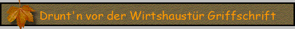 Drunt'n vor der Wirtshaustür Griffschrift