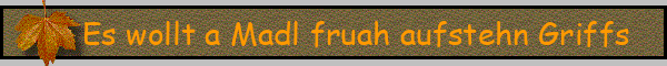 Es wollt a Madl fruah aufstehn Griffs