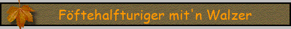 Föftehalfturiger mit'n Walzer
