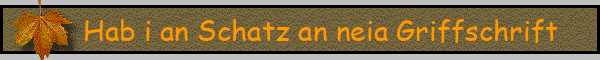 Hab i an Schatz an neia Griffschrift