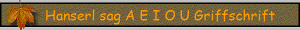 Hanserl sag A E I O U Griffschrift