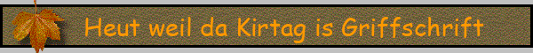 Heut weil da Kirtag is Griffschrift