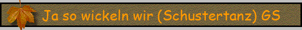 Ja so wickeln wir (Schustertanz) GS