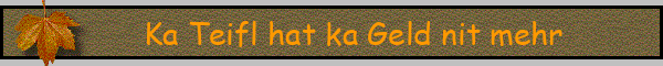 Ka Teifl hat ka Geld nit mehr