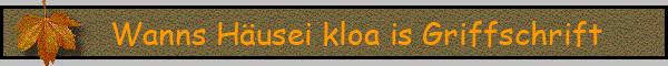 Wanns Häusei kloa is Griffschrift