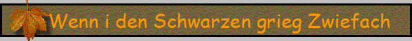 Wenn i den Schwarzen grieg Zwiefach
