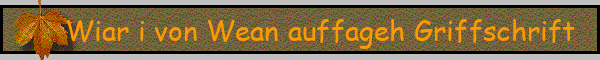 Wiar i von Wean auffageh Griffschrift